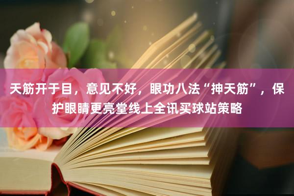 天筋开于目，意见不好，眼功八法“抻天筋”，保护眼睛更亮堂线上全讯买球站策略