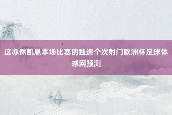 这亦然凯恩本场比赛的独逐个次射门欧洲杯足球体球网预测