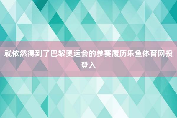 就依然得到了巴黎奥运会的参赛履历乐鱼体育网投登入