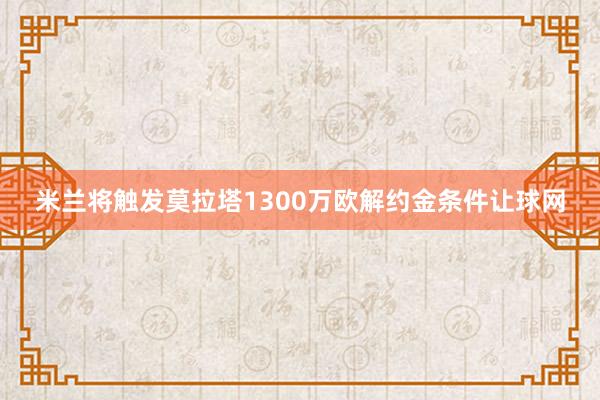 米兰将触发莫拉塔1300万欧解约金条件让球网