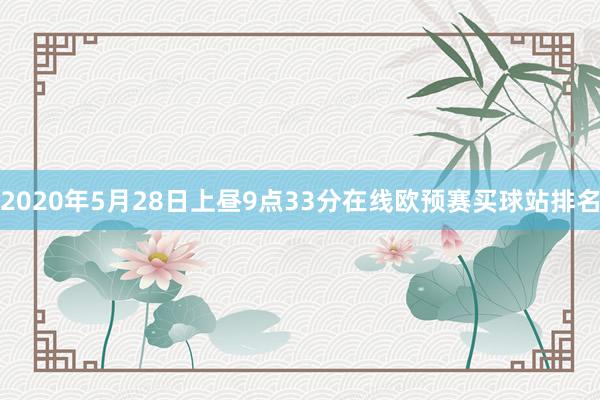 2020年5月28日上昼9点33分在线欧预赛买球站排名