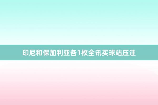 印尼和保加利亚各1枚全讯买球站压注