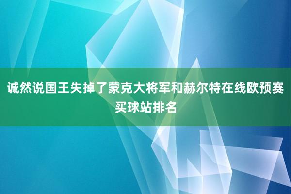 诚然说国王失掉了蒙克大将军和赫尔特在线欧预赛买球站排名