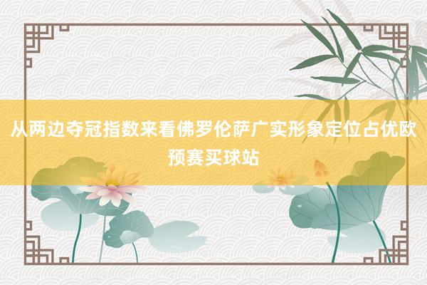 从两边夺冠指数来看佛罗伦萨广实形象定位占优欧预赛买球站