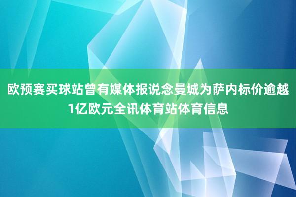 欧预赛买球站曾有媒体报说念曼城为萨内标价逾越1亿欧元全讯体育站体育信息