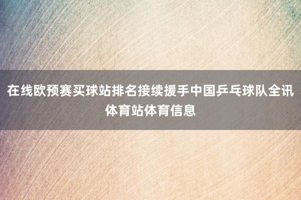 在线欧预赛买球站排名接续援手中国乒乓球队全讯体育站体育信息