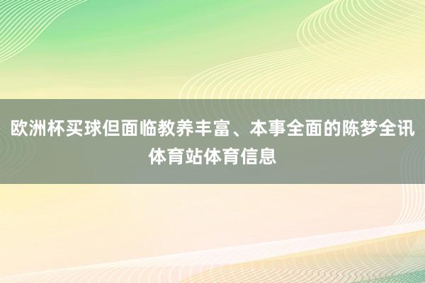 欧洲杯买球但面临教养丰富、本事全面的陈梦全讯体育站体育信息