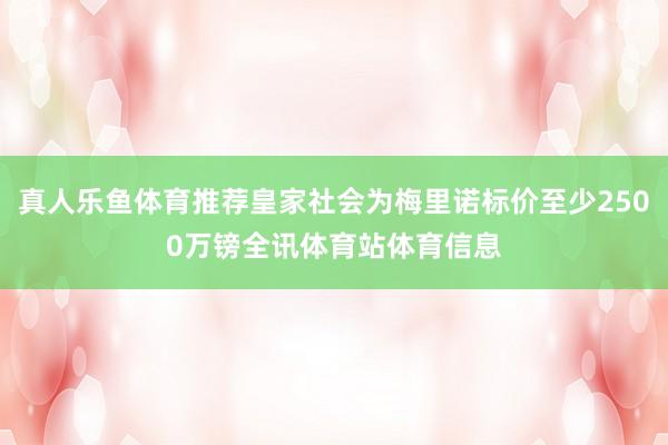 真人乐鱼体育推荐皇家社会为梅里诺标价至少2500万镑全讯体育站体育信息