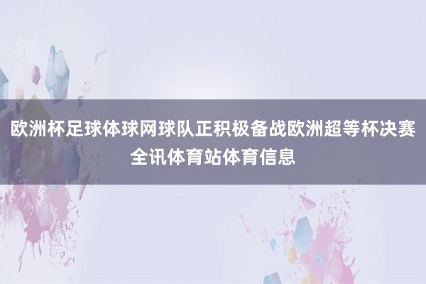 欧洲杯足球体球网球队正积极备战欧洲超等杯决赛全讯体育站体育信息