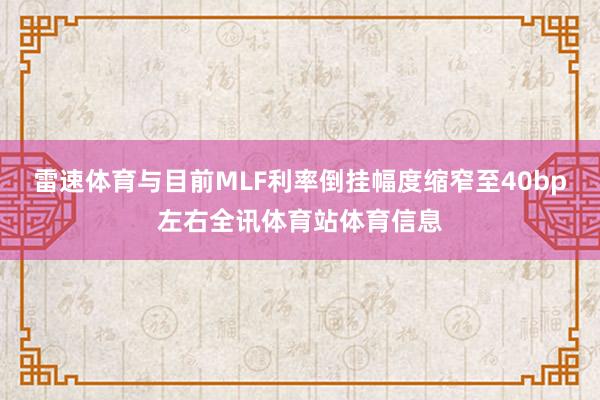 雷速体育与目前MLF利率倒挂幅度缩窄至40bp左右全讯体育站体育信息