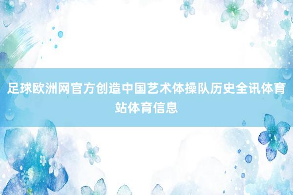 足球欧洲网官方创造中国艺术体操队历史全讯体育站体育信息