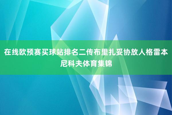 在线欧预赛买球站排名二传布里扎妥协放人格雷本尼科夫体育集锦