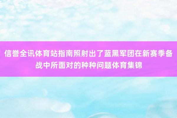 信誉全讯体育站指南照射出了蓝黑军团在新赛季备战中所面对的种种问题体育集锦