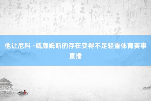 他让尼科 -威廉姆斯的存在变得不足轻重体育赛事直播