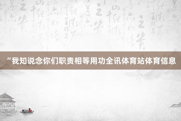 “我知说念你们职责相等用功全讯体育站体育信息