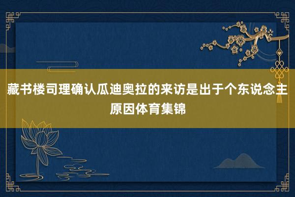 藏书楼司理确认瓜迪奥拉的来访是出于个东说念主原因体育集锦