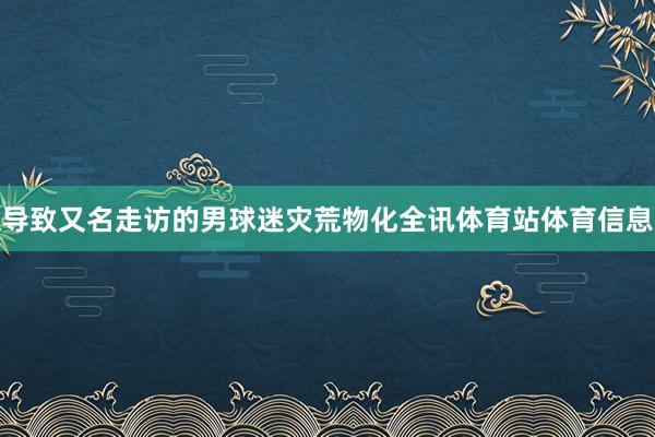 导致又名走访的男球迷灾荒物化全讯体育站体育信息