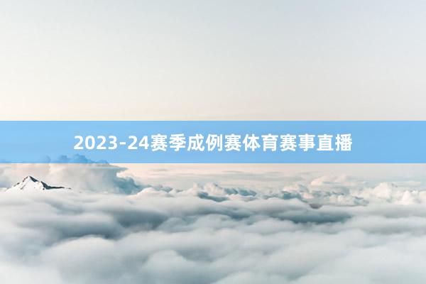 2023-24赛季成例赛体育赛事直播