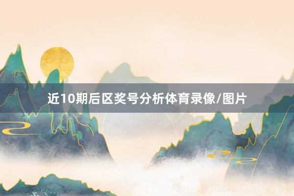 近10期后区奖号分析体育录像/图片