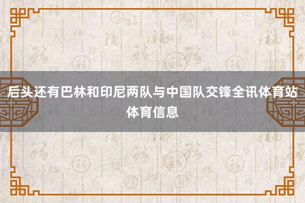 后头还有巴林和印尼两队与中国队交锋全讯体育站体育信息