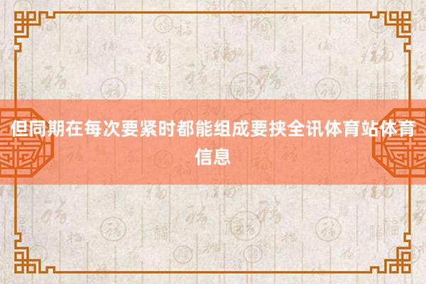 但同期在每次要紧时都能组成要挟全讯体育站体育信息