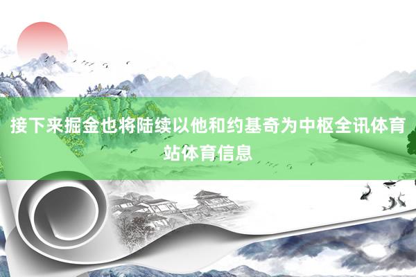 接下来掘金也将陆续以他和约基奇为中枢全讯体育站体育信息