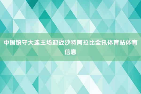 中国镇守大连主场迎战沙特阿拉比全讯体育站体育信息