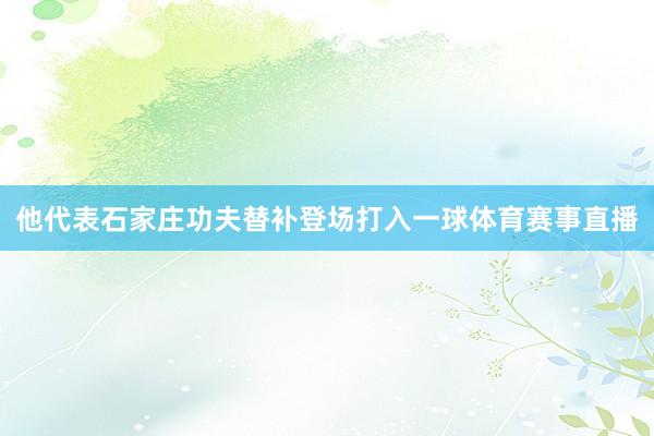 他代表石家庄功夫替补登场打入一球体育赛事直播