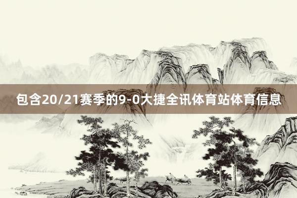 包含20/21赛季的9-0大捷全讯体育站体育信息