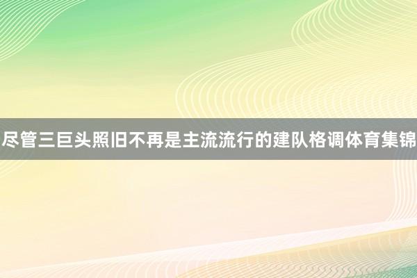 尽管三巨头照旧不再是主流流行的建队格调体育集锦