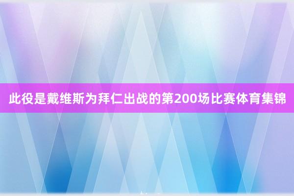 此役是戴维斯为拜仁出战的第200场比赛体育集锦