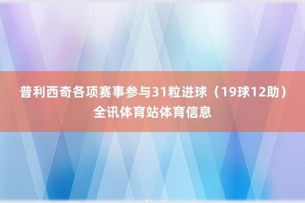 普利西奇各项赛事参与31粒进球（19球12助）全讯体育站体育信息