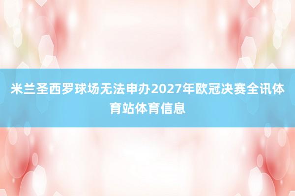 米兰圣西罗球场无法申办2027年欧冠决赛全讯体育站体育信息