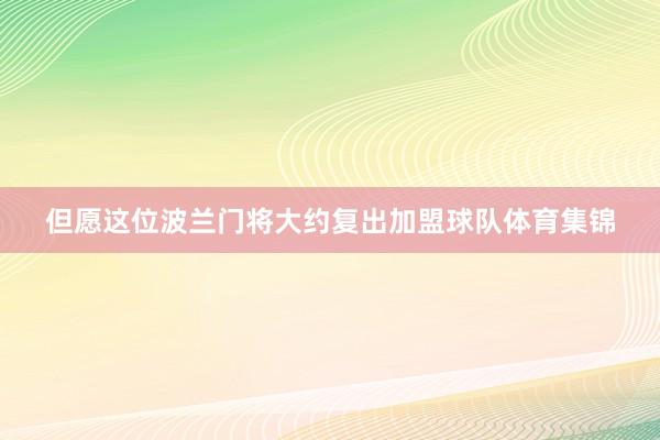 但愿这位波兰门将大约复出加盟球队体育集锦