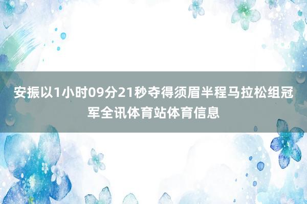 安振以1小时09分21秒夺得须眉半程马拉松组冠军全讯体育站体育信息