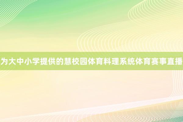 为大中小学提供的慧校园体育料理系统体育赛事直播