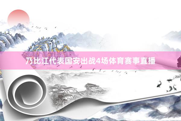 乃比江代表国安出战4场体育赛事直播