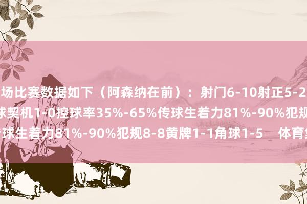 全场比赛数据如下（阿森纳在前）：射门6-10射正5-2预期进球0.76-0.31进球契机1-0控球率35%-65%传球生着力81%-90%犯规8-8黄牌1-1角球1-5    体育集锦