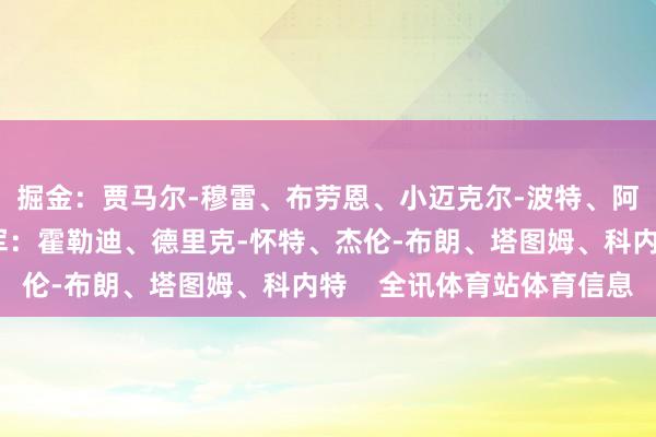 掘金：贾马尔-穆雷、布劳恩、小迈克尔-波特、阿隆-戈登、约基奇绿军：霍勒迪、德里克-怀特、杰伦-布朗、塔图姆、科内特    全讯体育站体育信息