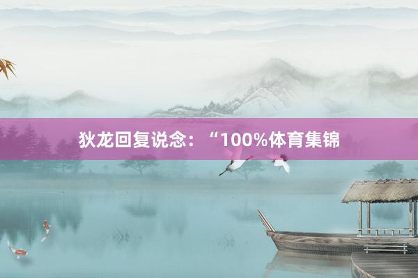 狄龙回复说念：“100%体育集锦